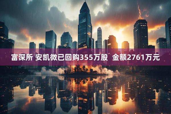 富深所 安凯微已回购355万股  金额2761万元