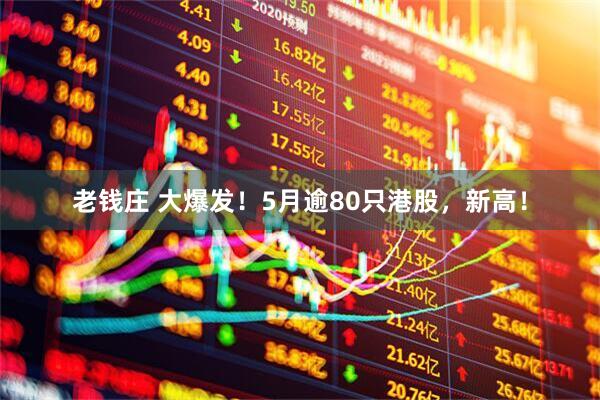 老钱庄 大爆发！5月逾80只港股，新高！