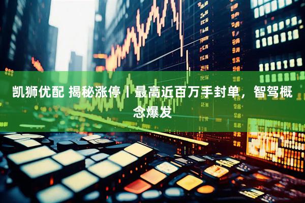 凯狮优配 揭秘涨停丨最高近百万手封单，智驾概念爆发