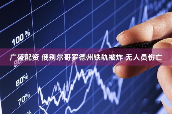 广盛配资 俄别尔哥罗德州铁轨被炸 无人员伤亡