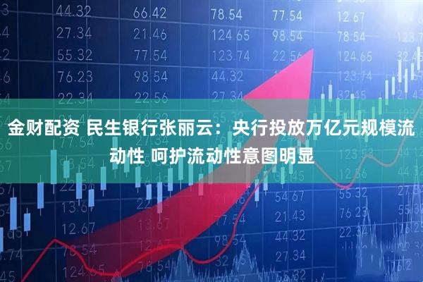 金财配资 民生银行张丽云:央行投放万亿元规模流动性 呵护流动性意图明显