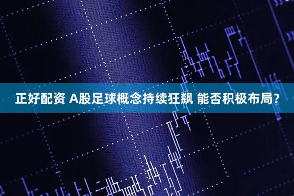 正好配资 A股足球概念持续狂飙 能否积极布局?