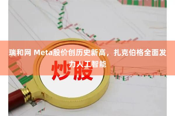 瑞和网 Meta股价创历史新高，扎克伯格全面发力人工智能