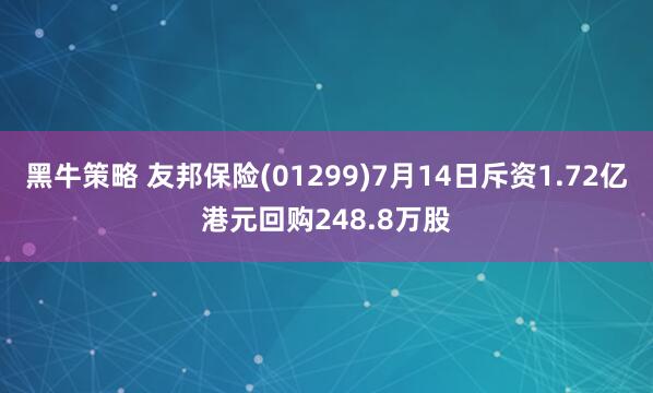 黑牛策略 友邦保险(01299)7月14日斥资1.72亿港元回购248.8万股