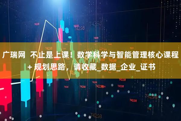 广瑞网  不止是上课！数学科学与智能管理核心课程 + 规划思路，请收藏_数据_企业_证书