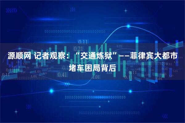 源顺网 记者观察：“交通炼狱”——菲律宾大都市堵车困局背后