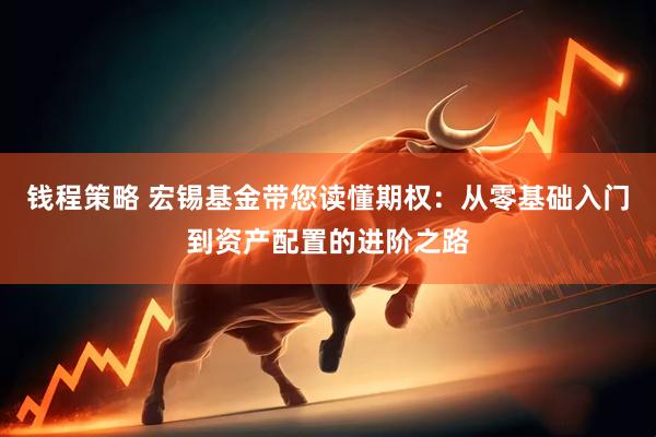 钱程策略 宏锡基金带您读懂期权：从零基础入门到资产配置的进阶之路