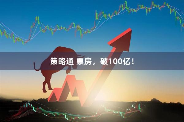 策略通 票房，破100亿！