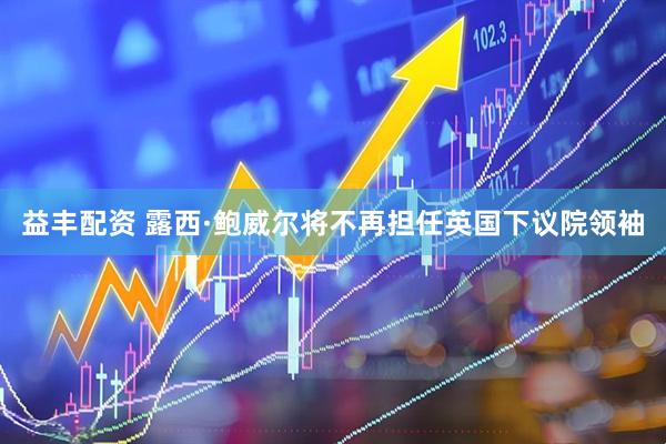 益丰配资 露西·鲍威尔将不再担任英国下议院领袖