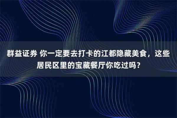 群益证券 你一定要去打卡的江都隐藏美食,这些居民区里的宝藏餐厅你吃过吗?