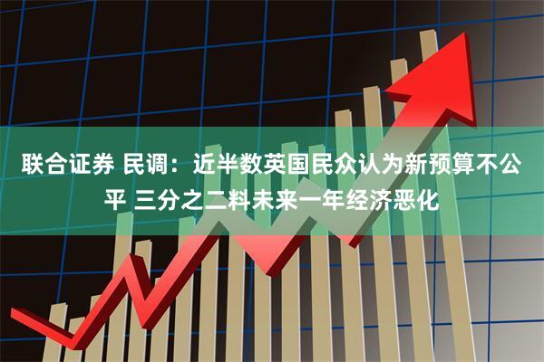 联合证券 民调：近半数英国民众认为新预算不公平 三分之二料未来一年经济恶化