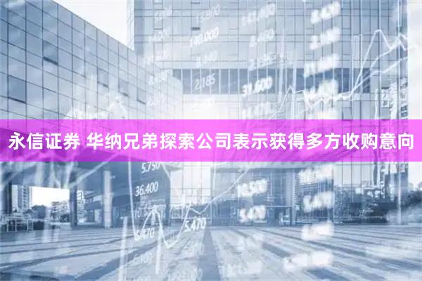 永信证券 华纳兄弟探索公司表示获得多方收购意向