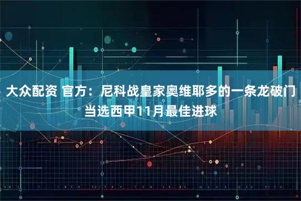 大众配资 官方：尼科战皇家奥维耶多的一条龙破门当选西甲11月最佳进球