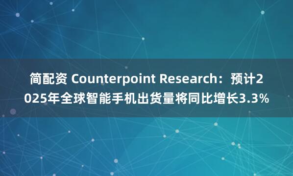 简配资 Counterpoint Research：预计2025年全球智能手机出货量将同比增长3.3%